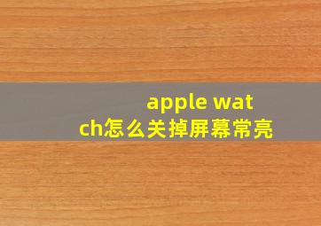 apple watch怎么关掉屏幕常亮